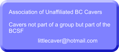 Association of Unaffiliated BC Cavers  Cavers not part of a group but part of the BCSF  littlecaver@hotmail.com